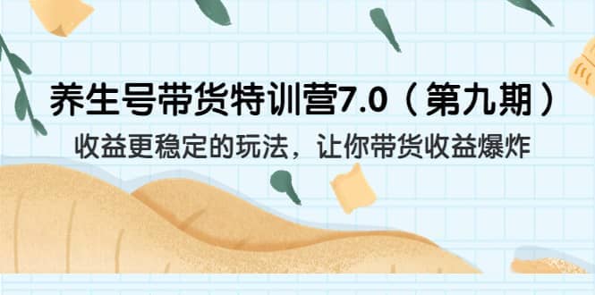 养生号带货特训营7.0（第九期）收益更稳定的玩法 让你带货收益爆炸（11节）-学途在线