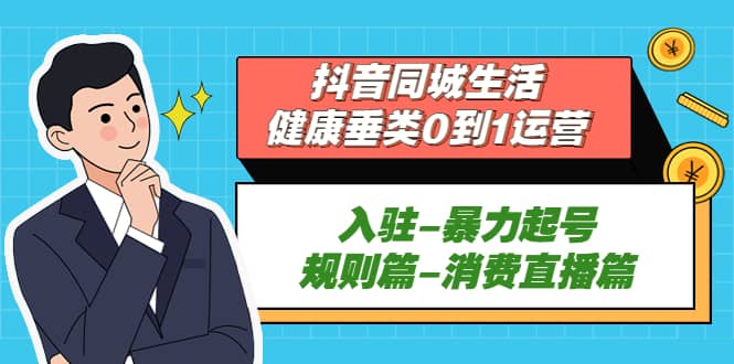抖音同城生活-健康垂类0到1运营：入驻-暴力起号-规则篇-消费直播篇-学途在线