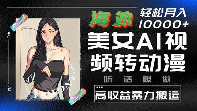 海外美女AI视频转动漫，高收益暴力搬运，听话照做，轻松月入10000+-学途在线
