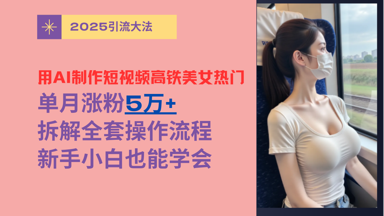 用AI制作短视频高铁美女热门玩法，单月涨粉5万+，拆解全套操作流程，新手小白也能学会-学途在线