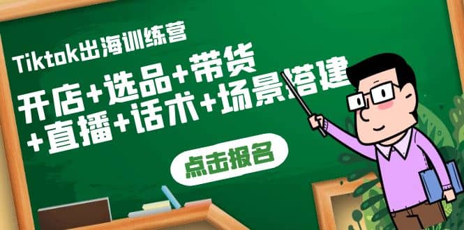 Tiktok出海训练营：开店+选品+带货+直播+话术+场景搭建-学途在线
