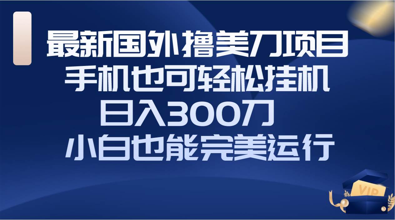 国外撸美刀项目，手机也可操作，轻松挂机操作，日入300刀 小白也能完美运行-学途在线