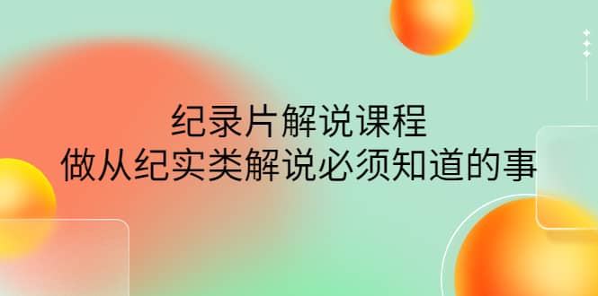 眼镜蛇电影：纪录片解说课程，做从纪实类解说必须知道的事-价值499元-学途在线