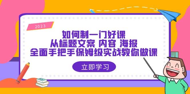 如何制一门·好课：从标题文案 内容 海报，全面手把手保姆级实战教你做课-学途在线