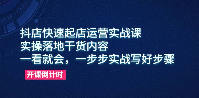 图片[1]-抖店快速起店运营实战课，实操落地干货内容，一看就会，一步步实战写好步骤-xx网创