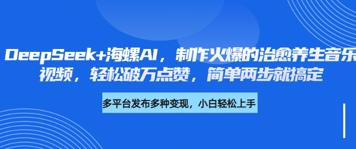 DeepSeek+海螺AI，制作火爆的治愈养生音乐视频，轻松破万点赞，简单两步就搞定-学途在线