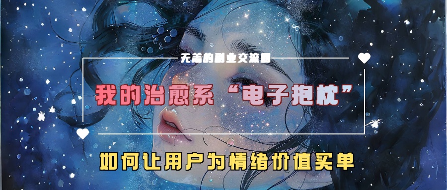 我的治愈系“电子抱枕”，如何让用户为情绪价值买单！-学途在线
