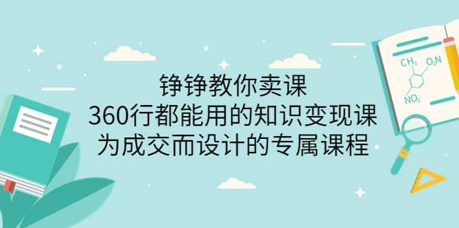 铮铮教你卖课：360行都能用的知识变现课，为成交而设计的专属课程-价值2980-学途在线