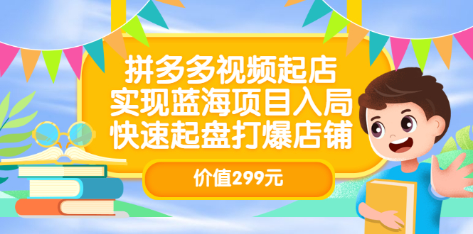 拼多多视频起店，实现蓝海项目入局，快速起盘打爆店铺（价值299元）-学途在线
