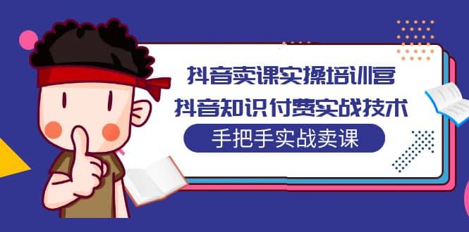 抖音卖课实操培训营：抖音知识付费实战技术，手把手实战课-学途在线