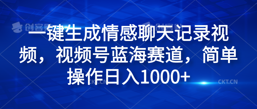 一键生成情感聊天记录视频，视频号蓝海赛道，简单操作日入1000+-学途在线