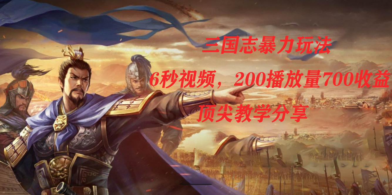 三国志暴力玩法，6秒视频，200播放量700收益，顶尖教学分享-学途在线