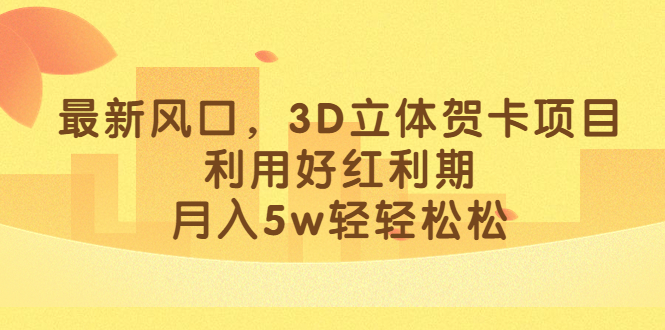 最新风口，3D立体贺卡项目，利用好红利期，月入5w轻轻松松-学途在线
