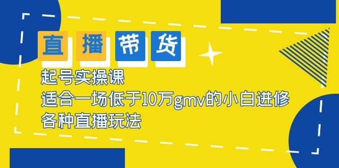2023直播带货起号实操课，适合一场低于·10万gmv的小白进修 各种直播玩法-学途在线