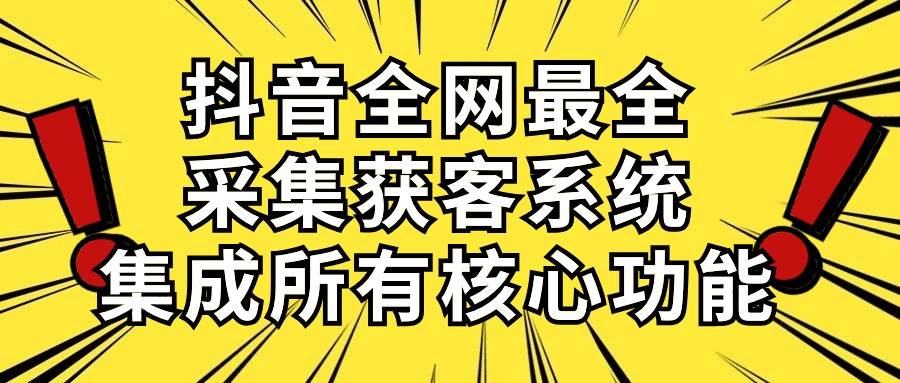 抖音全网最全采集获客系统，集成所有核心功能，日引500+-学途在线