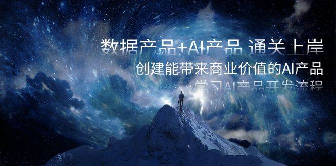 数据产品+AI产品 通关上岸，创建能带来商业价值的AI产品，学习AI产品开发-学途在线