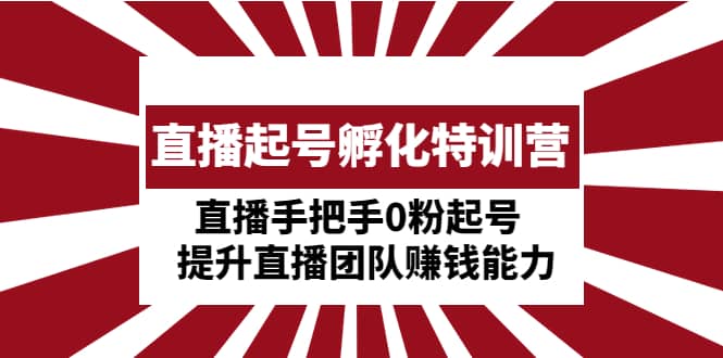 直播起号孵化特训营：直播手把手0粉起号 提升直播团队赚钱能力-学途在线