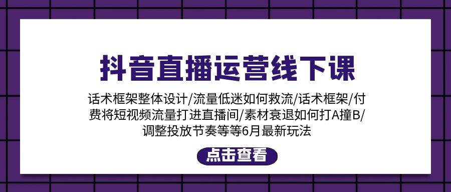 抖音直播运营线下课：话术框架/付费流量直播间/素材A撞B/等6月新玩法-学途在线