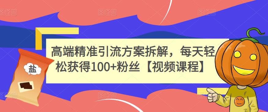 高端精准引流方案拆解，每天轻松获得100+粉丝【视频课程】-学途在线