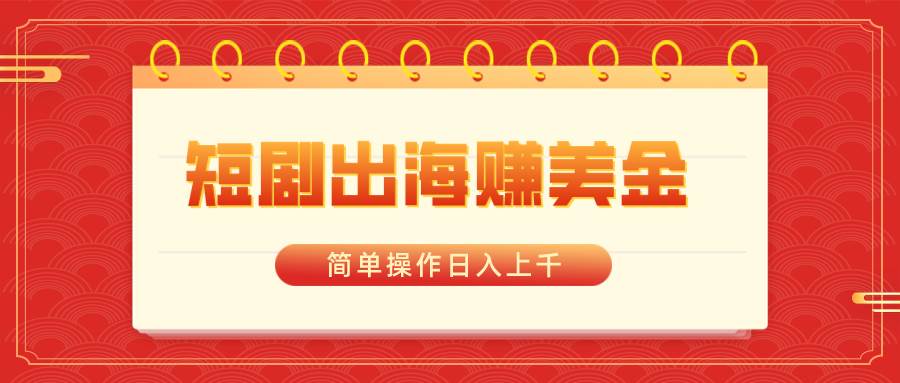 短剧出海赚美金，简单操作日入上千-学途在线
