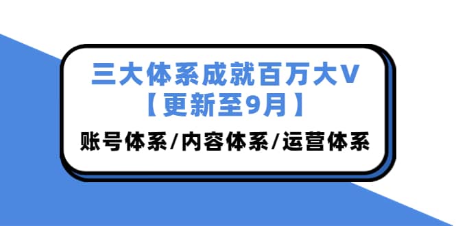 三大体系成就百万大V【更新至9月】，账号体系/内容体系/运营体系 (26节课)-学途在线