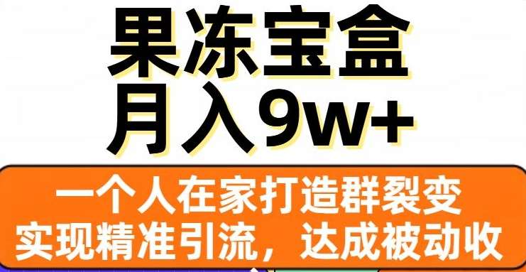 果冻宝盒，通过精准引流和裂变群，实现被动收入，日入3000+-学途在线