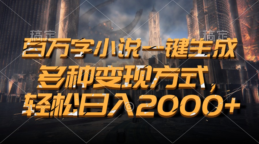 百万字小说一键生成，轻松日入2000+，多种变现方式-学途在线