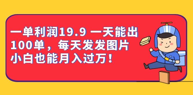 一单利润19.9 一天能出100单，每天发发图片 小白也能月入过万（教程+资料）-学途在线
