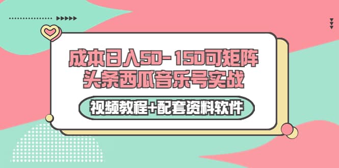 0成本日入50-150可矩阵头条西瓜音乐号实战（视频教程+配套资料软件）-学途在线