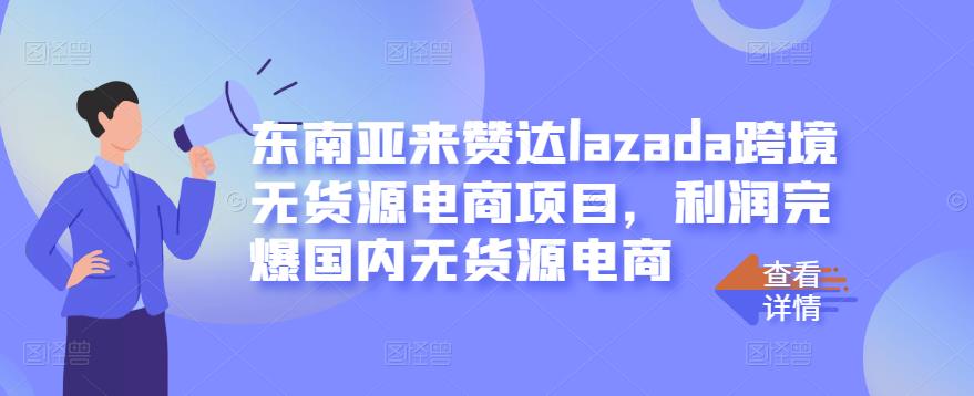 东南亚来赞达lazada跨境无货源电商项目，利润完爆国内无货源电商-学途在线
