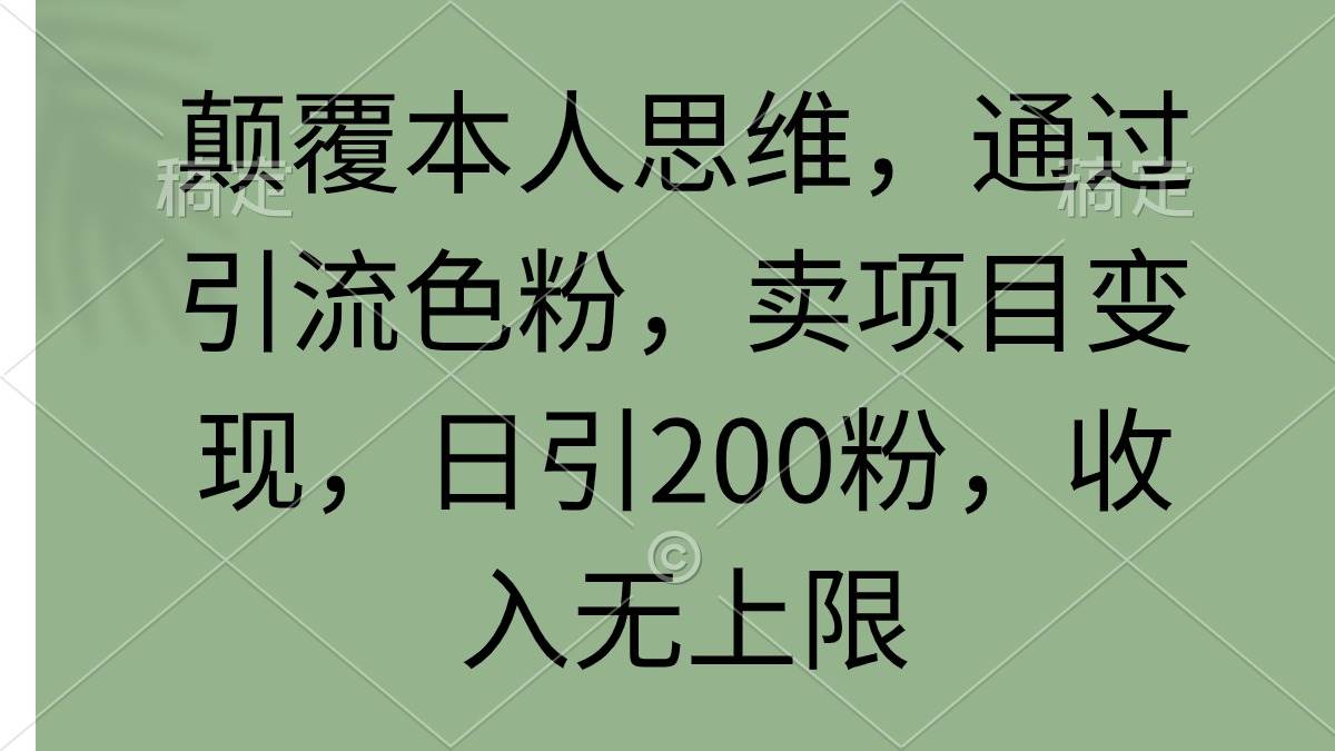 颠覆本人思维，通过引流色粉，卖项目变现，日引200粉，收入无上限-学途在线