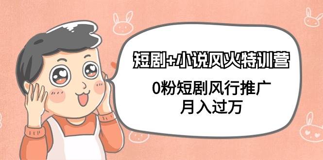 短剧+小说风火特训营，0粉短剧风行推广，月入过万（102节课）-学途在线
