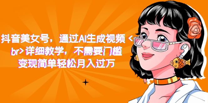 抖音美女号，通过AI生成视频，详细教学，不需要门槛，变现简单轻松月入过万-学途在线