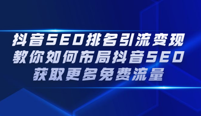 抖音SEO排名引流变现，教你如何布局抖音SEO获取更多免费流量-学途在线