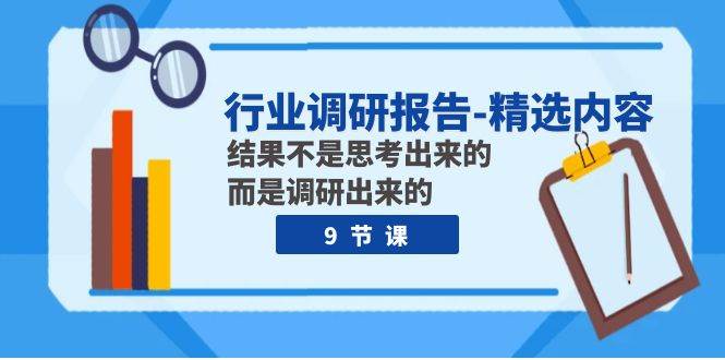 行业调研报告-精选内容：结果不是思考出来的 而是调研出来的（9节课）-学途在线