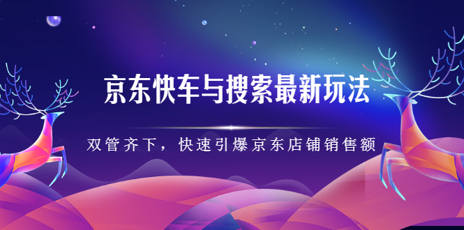 京东快车与搜索最新玩法，四个维度抢占红利，引爆京东平台-学途在线