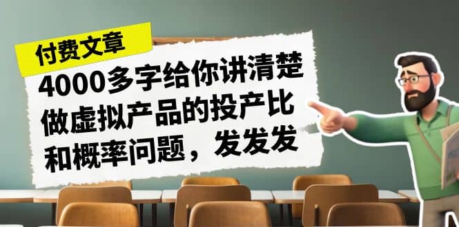 某付款文章《4000多字给你讲清楚做虚拟产品的投产比和概率问题，发发发》-学途在线