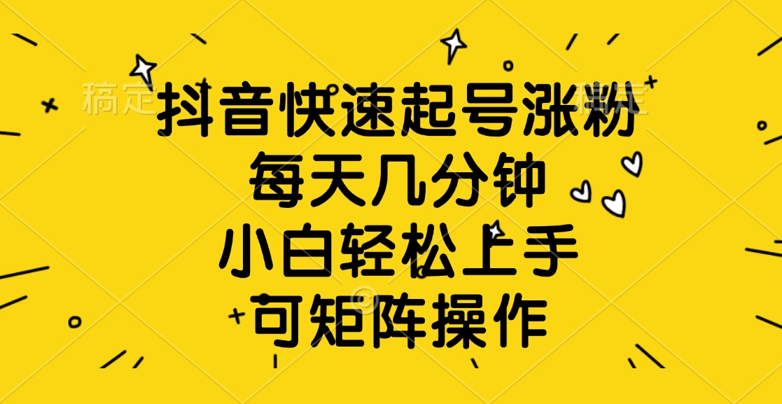 抖音快速起号涨粉，每天几分钟，小白轻松上手、可矩阵操作-学途在线