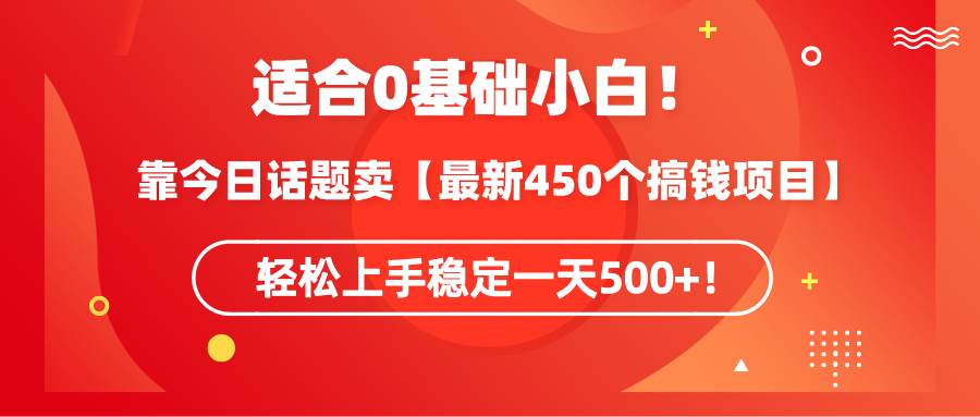 适合0基础小白！靠今日话题卖【最新450个搞钱方法】轻松上手稳定一天500+！-学途在线