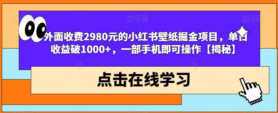 外面收费2980元的小红书壁纸掘金项目，单日收益破1000+，一部手机即可操作【揭秘】-学途在线