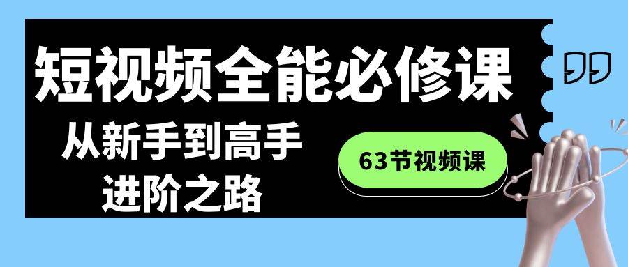 短视频-全能必修课程：从新手到高手进阶之路（63节视频课）-学途在线
