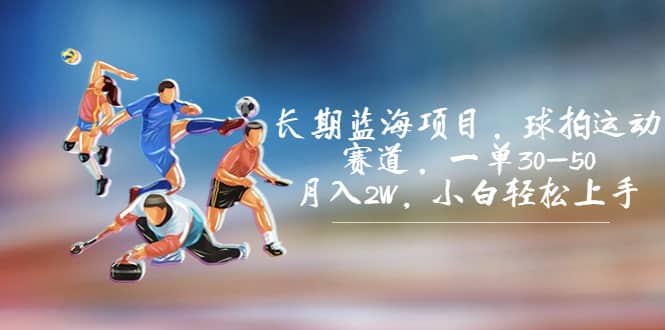 长期蓝海项目，球拍运动赛道，一单30-50，月入2W，小白轻松上手-学途在线