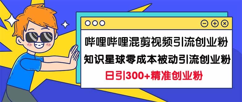 哔哩哔哩混剪视频引流创业粉日引300+知识星球零成本被动引流创业粉一天300+-学途在线