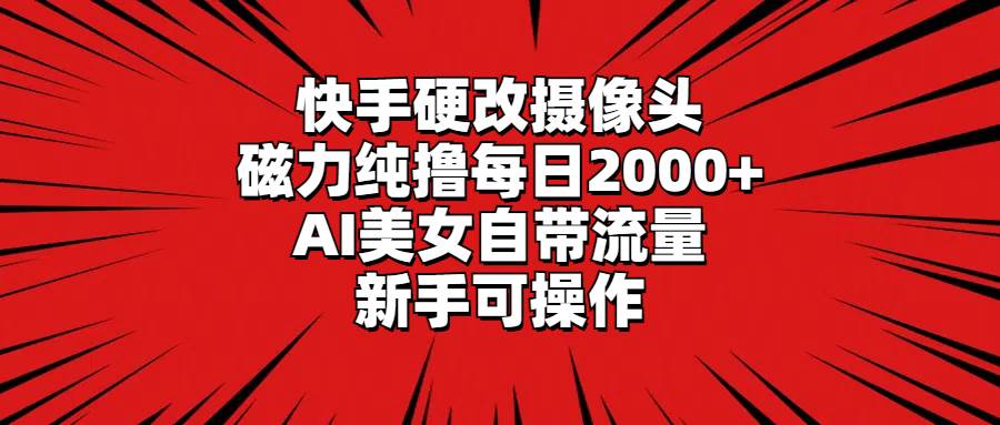快手硬改摄像头，磁力纯撸每日2000+，AI美女自带流量，新手可操作-学途在线