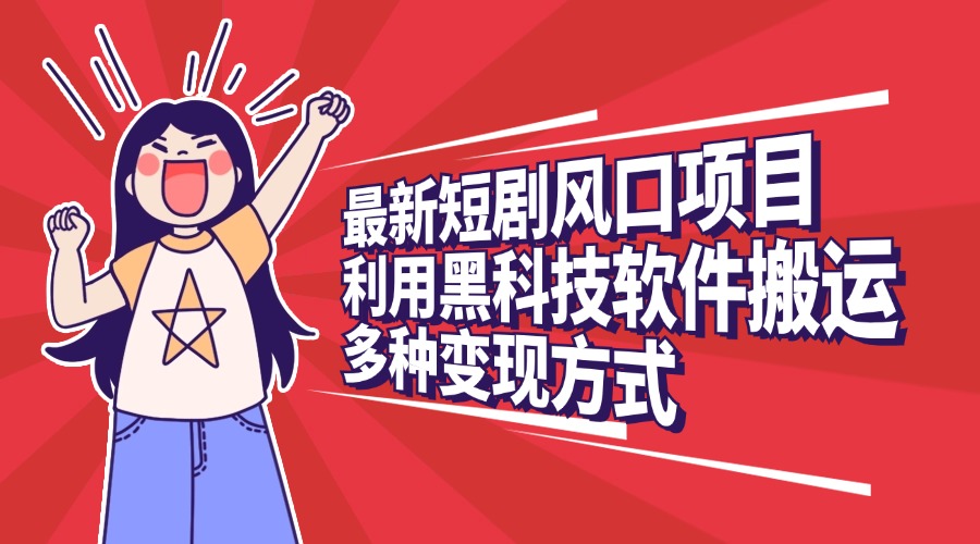 最新短剧风口项目，利用黑科技软件搬运，多种变现方式-学途在线