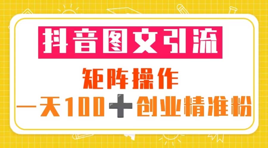 图片[1]-抖音图文引流 矩阵操作 一天100 创业精准粉（5节视频课 素材模板）-xx网创