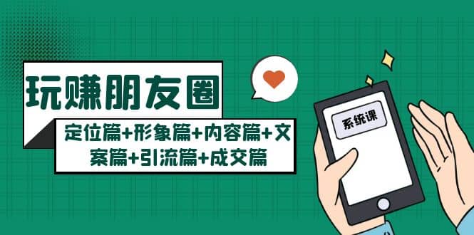 玩赚朋友圈系统课：定位篇+形象篇+内容篇+文案篇+引流篇+成交篇-学途在线