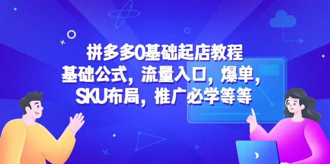 拼多多0基础起店教程：基础公式，流量入口，爆单，SKU布局，推广必学等等-学途在线