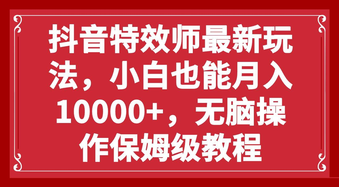 抖音特效师最新玩法，小白也能月入10000+，无脑操作保姆级教程-学途在线