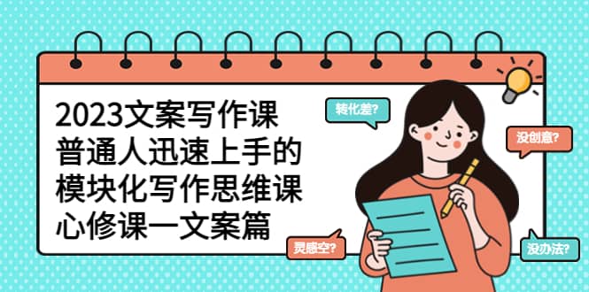 2023文案写作课，普通人迅速上手的，模块化写作思维课（心修课一文案篇）-学途在线
